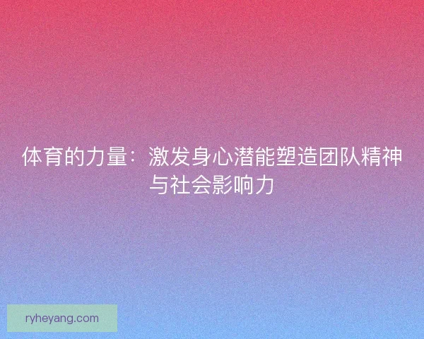 体育的力量：激发身心潜能塑造团队精神与社会影响力