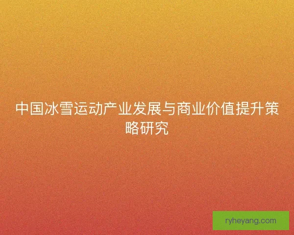 中国冰雪运动产业发展与商业价值提升策略研究
